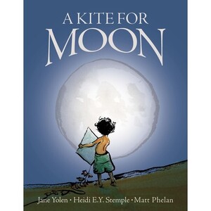 A KITE FOR MOON - Jane Yolen and Heidi E. Y. Stemple -